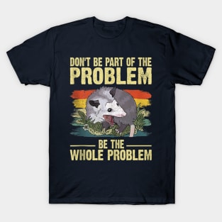 Possum Don't Be Part Of The Problem Be The Whole Problem T-Shirt